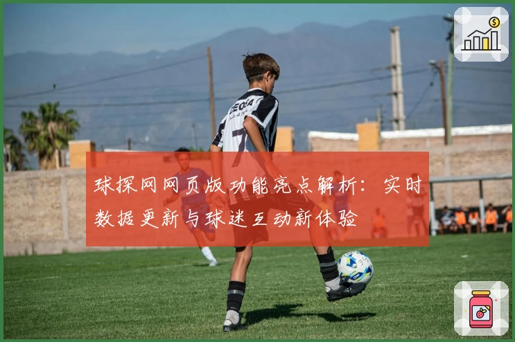 球探网网页版功能亮点解析：实时数据更新与球迷互动新体验