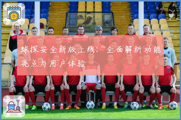 球探安全新版上线：全面解析功能亮点与用户体验