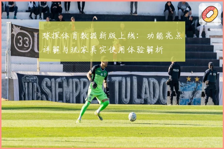球探体育数据新版上线：功能亮点详解与玩家真实使用体验解析