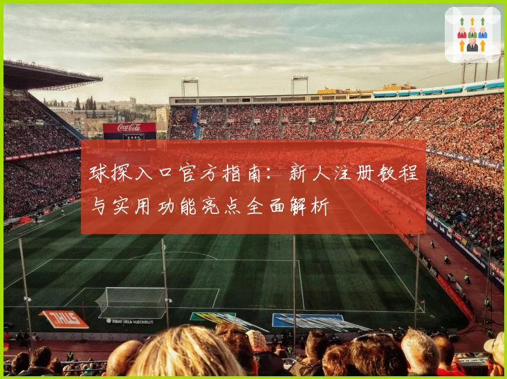 球探入口官方指南：新人注册教程与实用功能亮点全面解析