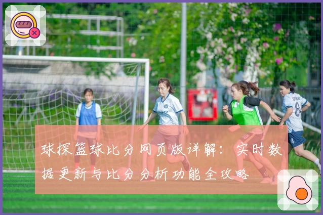 球探篮球比分网页版详解：实时数据更新与比分分析功能全攻略