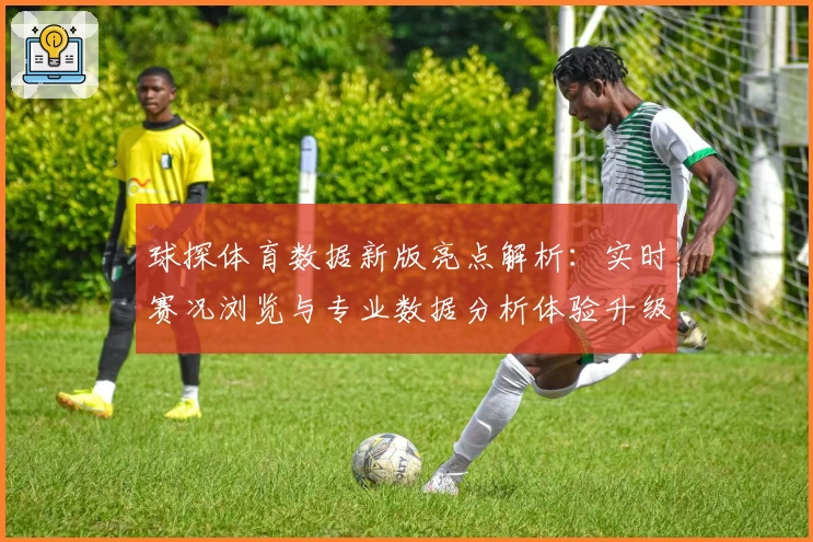 球探体育数据新版亮点解析:实时赛况浏览与专业数据分析体验升级